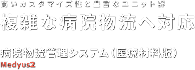 高いカスタマイズ性と豊富なユニット群 複雑な病院物流へ対応 病院物流管理システム Medyus2