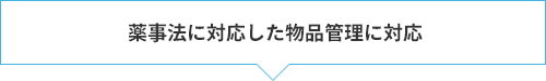 薬事法に対応した物品管理に対応